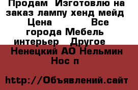 Продам, Изготовлю на заказ лампу хенд-мейд › Цена ­ 3 000 - Все города Мебель, интерьер » Другое   . Ненецкий АО,Нельмин Нос п.